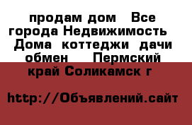 продам дом - Все города Недвижимость » Дома, коттеджи, дачи обмен   . Пермский край,Соликамск г.